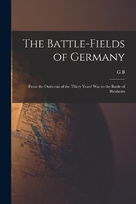 The Battle-fields of Germany: From the Outbreak of the Thirty Years' War to the Battle of Blenheim - Malleson, G B 1825-1898