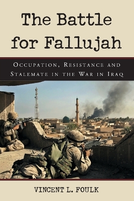 The Battle for Fallujah: Occupation, Resistance and Stalemate in the War in Iraq - Foulk, Vincent L