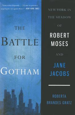 The Battle for Gotham: New York in the Shadow of Robert Moses and Jane Jacobs - Gratz, Roberta Brandes