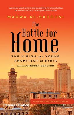 The Battle for Home: The Vision of a Young Architect in Syria - Al-Sabouni, Marwa, and Scruton, Roger (Foreword by)