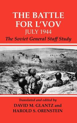 The Battle for L'vov July 1944: The Soviet General Staff Study - Glantz, David (Editor), and Orenstein, Harold S (Editor)