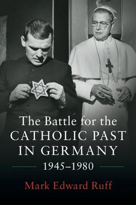 The Battle for the Catholic Past in Germany, 1945-1980 - Ruff, Mark Edward