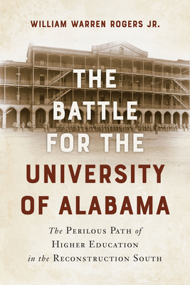 The Battle for the University of Alabama: The Perilous Path of Higher Education in the Reconstruction South - Rogers, William Warren