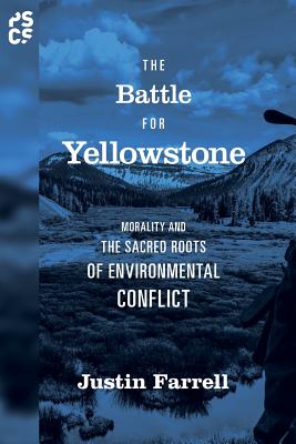 The Battle for Yellowstone: Morality and the Sacred Roots of Environmental Conflict - Farrell, Justin