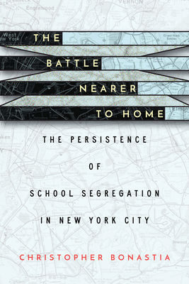 The Battle Nearer to Home: The Persistence of School Segregation in New York City - Bonastia, Christopher