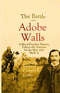 The Battle of Adobe Walls: A Bit of Frontier History, Told to the Narrator by the Men who Made It