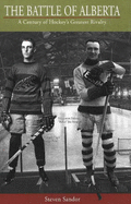 The Battle of Alberta: A Century of Hockey's Greatest Rivalry - Sandor, Steven