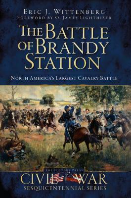 The Battle of Brandy Station: North America's Largest Cavalry Battle - Wittenberg, Eric J, and Lighthizer, O James (Foreword by)