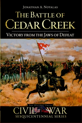 The Battle of Cedar Creek: Victory from the Jaws of Defeat - Noyalas, Jonathan A