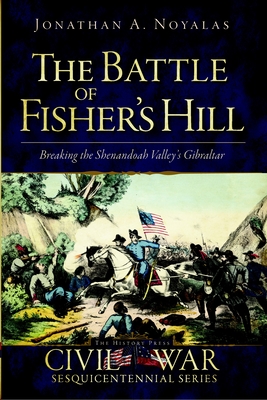 The Battle of Fisher's Hill: Breaking the Shenandoah Valley's Gibraltar - Noyalas, Jonathan A