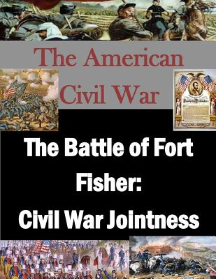 The Battle of Fort Fisher: Civil War Jointness - Penny Hill Press, Inc (Editor), and U S Army War College