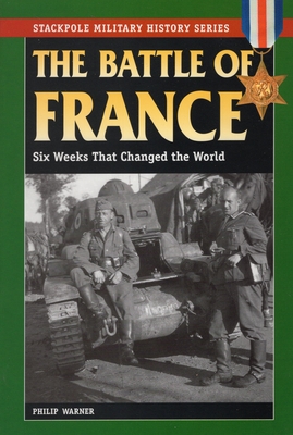 The Battle of France: Six Weeks That Changed the World - Warner, Philip