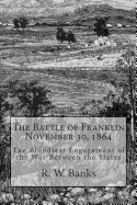 The Battle of Franklin November 30, 1864: The Bloodiest Engagement of the War Between the States