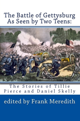 The Battle of Gettysburg As Seen by Two Teens: The Stories of Tillie Pierce and Daniel Skelly - Dusman, Dianne E (Introduction by), and Meredith, Frank (Editor), and Pierce Alleman, Matilda Tillie