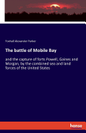 The battle of Mobile Bay: and the capture of forts Powell, Gaines and Morgan, by the combined sea and land forces of the United States