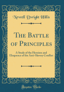 The Battle of Principles: A Study of the Heroism and Eloquence of the Anti-Slavery Conflict (Classic Reprint)