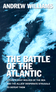 The Battle of the Atlantic: Hitler's Gray Wolves of the Sea and the Allies' Desperate Struggle to Defeat Them