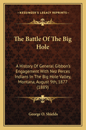 The Battle Of The Big Hole: A History Of General Gibbon's Engagement With Nez Perces Indians In The Big Hole Valley, Montana, August 9th, 1877 (1889)