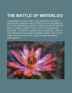 The Battle of Waterloo: Containing the Accounts Published by Authority, British and Foreign, and Other Relative Documents, with Circumstantial Details, Previous and After the Battle, from a Variety of Authentic and Original Sources: To Which Is Added an