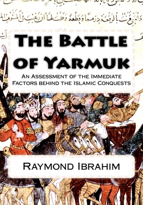 The Battle of Yarmuk: An Assessment of the Immediate Factors behind the Islamic Conquests - Ibrahim, Raymond