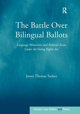 The Battle Over Bilingual Ballots: Language Minorities and Political Access Under the Voting Rights Act - Tucker, James Thomas