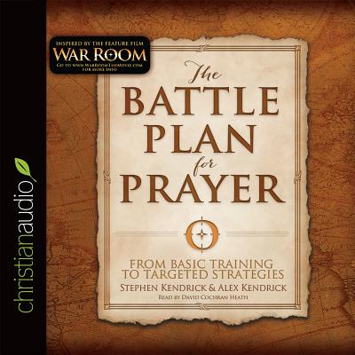 The Battle Plan for Prayer: From Basic Training to Targeted Strategies - Kendrick, Stephen, and Kendrick, Alex, and Heath, David Cochran, Mr. (Narrator)