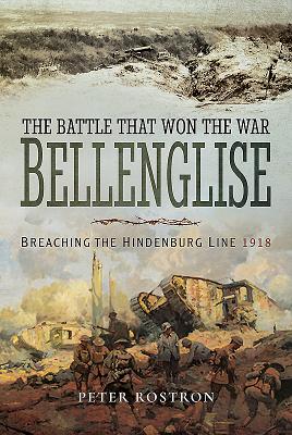 The Battle That Won the War - Bellenglise: Breaching the Hindenburg Line 1918 - Rostron, Peter