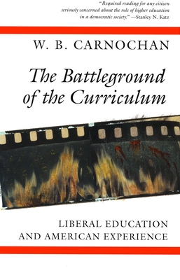 The Battleground of the Curriculum: Liberal Education and American Experience - Carnochan, W B