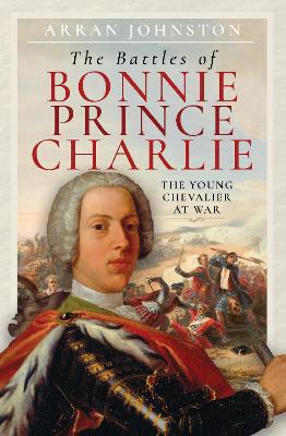 The Battles of Bonnie Prince Charlie: The Young Chevalier at War - Johnston, Arran