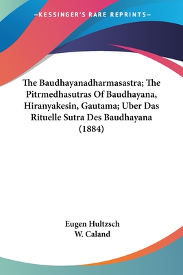 The Baudhayanadharmasastra; The Pitrmedhasutras Of Baudhayana, Hiranyakesin, Gautama; Uber Das Rituelle Sutra Des Baudhayana (1884) - Hultzsch, Eugen (Editor), and Caland, W (Editor)