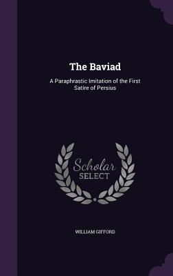The Baviad: A Paraphrastic Imitation of the First Satire of Persius - Gifford, William