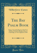 The Bay Psalm Book: Being a Facsimile Reprint of the First Edition, Printed by Stephen Daye at Cambridge, in New England in 1640 (Classic Reprint)