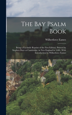 The Bay Psalm Book; Being a Facsimile Reprint of the First Edition, Printed by Stephen Daye at Cambridge, in New England in 1640; With Introduction by Wilberforce Eames - Eames, Wilberforce