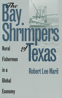 The Bay Shrimpers of Texas: Rural Fishermen in a Global Economy - Maril, Robert Lee