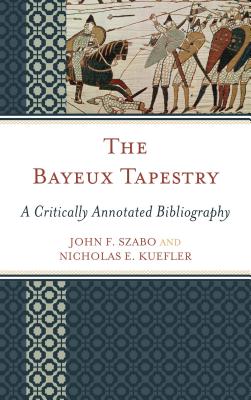 The Bayeux Tapestry: A Critically Annotated Bibliography - Szabo, John F, and Kuefler, Nicholas E