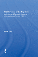 The Bayonets Of The Republic: Motivation And Tactics In The Army Of Revolutionary France, 179194