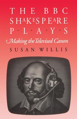 The BBC Shakespeare Plays: Making the Televised Canon - Willis, Susan