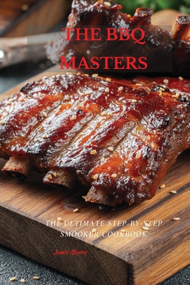 The BBQ Masters: The Ultimate Step-By-Step Smooker Cookbook - Moore, Jamie