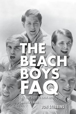 The Beach Boys FAQ: All That's Left to Know About America's Band - Stebbins, Jon