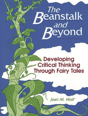 The Beanstalk and Beyond: Developing Critical Thinking Through Fairy Tales - Wolf, Joan M