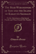 The Bear-Worshippers of Yezo and the Island of Karafuto Saghalin: Or the Adventures of the Jewett Family and Their Friend Oto Nambo (Classic Reprint)