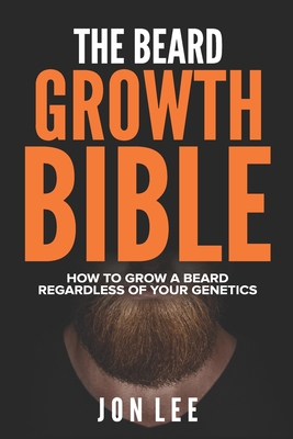 The Beard Growth Bible: How to Grow a Beard Regardless of Your Genetics - Lee, Jon