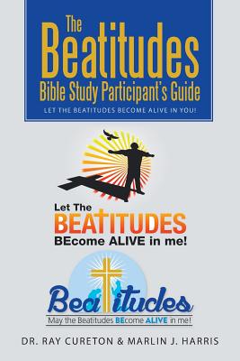 The Beatitudes Bible Study Participant's Guide: Let the Beatitudes Become Alive in You! - Cureton, Ray, Dr., and Harris, Marlin J