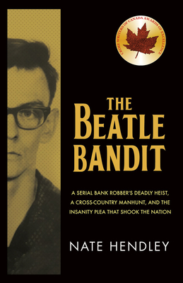 The Beatle Bandit: A Serial Bank Robber's Deadly Heist, a Cross-Country Manhunt, and the Insanity Plea That Shook the Nation - Hendley, Nate