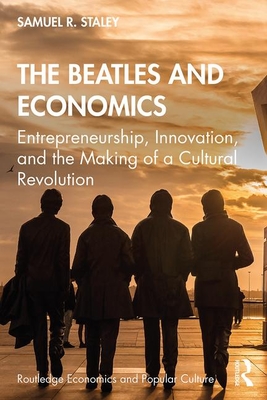 The Beatles and Economics: Entrepreneurship, Innovation, and the Making of a Cultural Revolution - Staley, Samuel R.