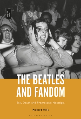 The Beatles and Fandom: Sex, Death and Progressive Nostalgia - Mills, Richard
