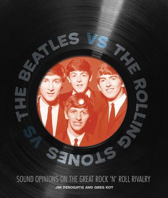 The Beatles vs. the Rolling Stones: Sound Opinions on the Great Rock 'n' Roll Rivalry - Kot, Greg, and DeRogatis, Jim