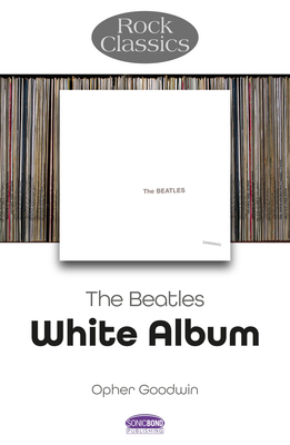 The Beatles: White Album - Rock Classics - Goodwin, Opher