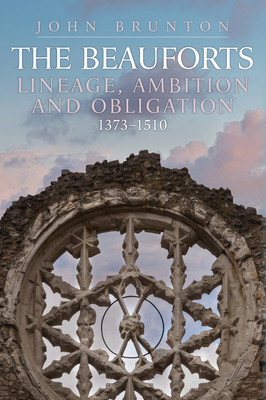 The Beauforts: Lineage, Ambition and Obligation 1373-1510 - Brunton, John