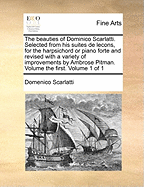 The Beauties of Dominico Scarlatti. Selected from His Suites de Lecons, for the Harpsichord or Piano Forte and Revised with a Variety of Improvements by Ambrose Pitman. Volume the First. Volume 1 of 1